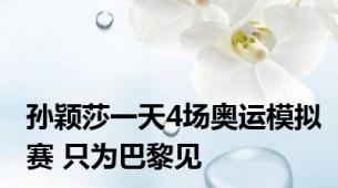 孙颖莎一天4场奥运模拟赛 只为巴黎见