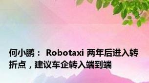 何小鹏： Robotaxi 两年后进入转折点，建议车企转入端到端