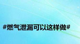 #燃气泄漏可以这样做#