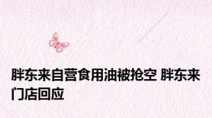 胖东来自营食用油被抢空 胖东来门店回应