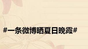 #一条微博晒夏日晚霞#