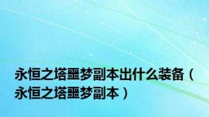 永恒之塔噩梦副本出什么装备（永恒之塔噩梦副本）