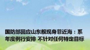 国防部回应山东舰现身菲近海：系年度例行安排 不针对任何特定目标