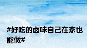 #好吃的卤味自己在家也能做#