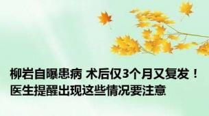 柳岩自曝患病 术后仅3个月又复发！医生提醒出现这些情况要注意