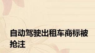 自动驾驶出租车商标被抢注