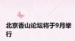北京香山论坛将于9月举行