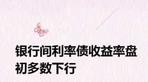 银行间利率债收益率盘初多数下行