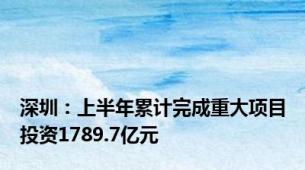 深圳：上半年累计完成重大项目投资1789.7亿元