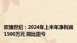 欢瑞世纪：2024年上半年净利润1500万元 同比扭亏