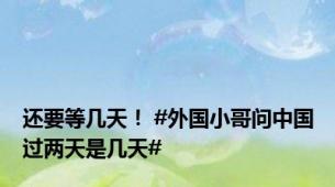 还要等几天！ #外国小哥问中国过两天是几天#