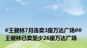 #王健林7月连卖3座万达广场##王健林已卖至少26座万达广场