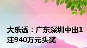 大乐透：广东深圳中出1注940万元头奖