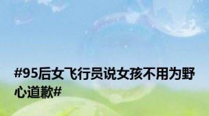 #95后女飞行员说女孩不用为野心道歉#
