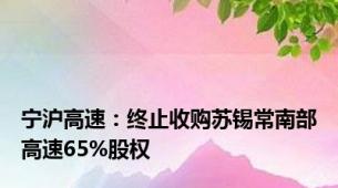 宁沪高速：终止收购苏锡常南部高速65%股权