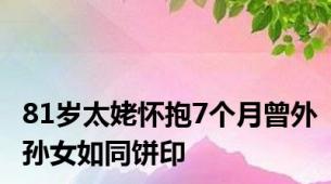81岁太姥怀抱7个月曾外孙女如同饼印