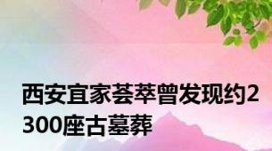 西安宜家荟萃曾发现约2300座古墓葬