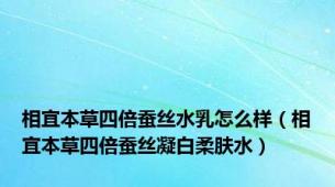 相宜本草四倍蚕丝水乳怎么样（相宜本草四倍蚕丝凝白柔肤水）