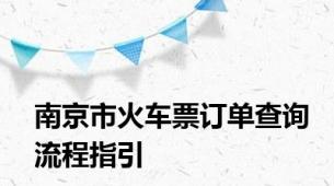 南京市火车票订单查询流程指引