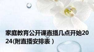 家庭教育公开课直播几点开始2024(附直播安排表）