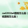 cad2010a4图框怎么画（cada4纸图框怎么画）