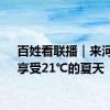 百姓看联播｜来河北，享受21℃的夏天