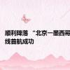 顺利降落 “北京一墨西哥城”航线首航成功