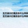 玉兰油大红瓶适合什么年龄使用（玉兰油大红瓶适合什么年龄）