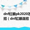 dnf红眼pk2020怎么连招（dnf红眼连招）