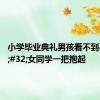 小学毕业典礼男孩看不到&#32;女同学一把抱起