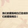 我们的爱我明白已变成你的（我们的爱我明白）