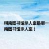 柯南图书馆杀人案是哪一集（柯南图书馆杀人案）