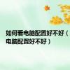 如何看电脑配置好不好（怎么看电脑配置好不好）