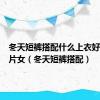 冬天短裤搭配什么上衣好看的图片女（冬天短裤搭配）
