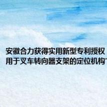 安徽合力获得实用新型专利授权:“一种用于叉车转向器支架的定位机构”