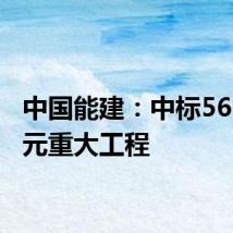 中国能建:中标56.35亿元重大工程