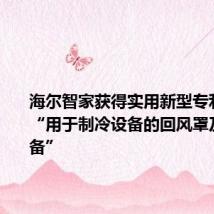 海尔智家获得实用新型专利授权:“用于制冷设备的回风罩及制冷设备”