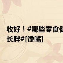收好！#哪些零食健康不长胖#[馋嘴]