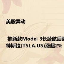 美股异动 | 推新款Model 3长续航后驱车型 特斯拉(TSLA.US)涨超2%