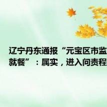 辽宁丹东通报“元宝区市监局提前就餐”:属实,进入问责程序