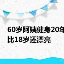 60岁阿姨健身20年被夸比18岁还漂亮