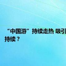 “中国游”持续走热 吸引力如何持续？