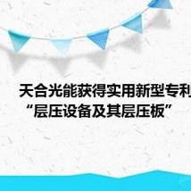 天合光能获得实用新型专利授权:“层压设备及其层压板”