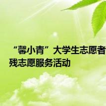 “馨小青”大学生志愿者开展助残志愿服务活动