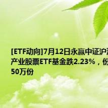 [ETF动向]7月12日永赢中证沪深港黄金产业股票ETF基金跌2.23%，份额增加5850万份