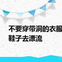 不要穿带洞的衣服裤子鞋子去漂流