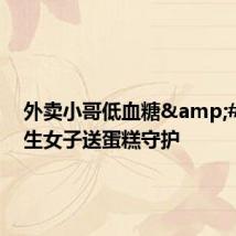 外卖小哥低血糖 陌生女子送蛋糕守护