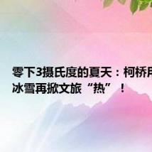零下3摄氏度的夏天：柯桥用“冷”冰雪再掀文旅“热”！