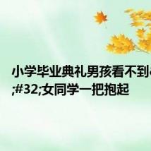 小学毕业典礼男孩看不到 女同学一把抱起