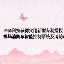 浩淼科技获得实用新型专利授权:“一种机场消防车智能控制系统及消防车”